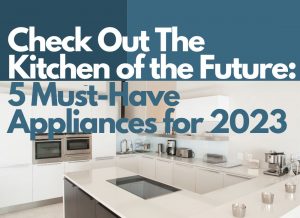 Check Out The Kitchen of the Future: 5 Must-Have Now Appliances for 2023!
